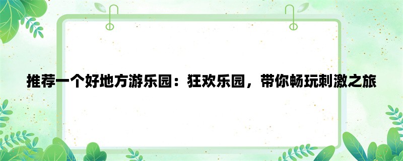 推荐一个好地方游乐园：狂欢乐园，带你畅玩刺激之旅