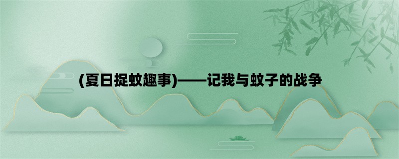 (夏日捉蚊趣事)——记我与蚊子的战争