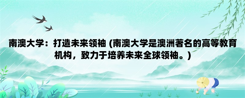 南澳大学：打造未来领袖 (南澳大学是澳洲著名的高等教育机构，致力于培养未来全球领袖。)