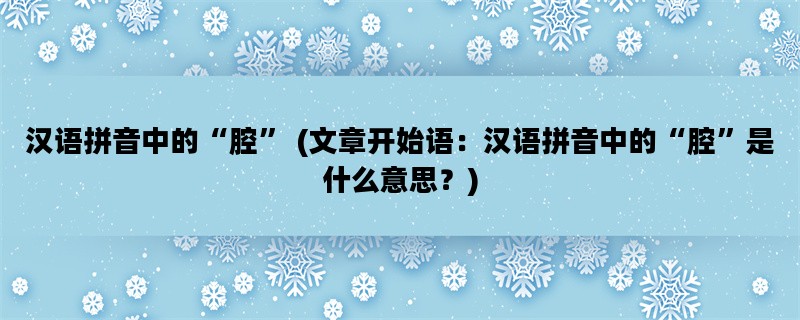 汉语拼音中的“腔” (文章开始语：汉语拼音中的“腔”是什么意思？)