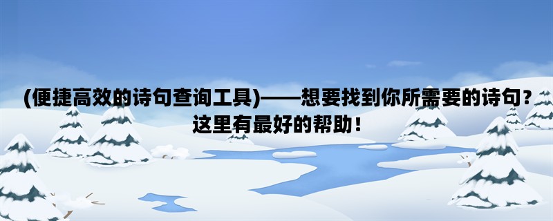 (便捷高效的诗句查询工具)——想要找到你所需要的诗句？这里有最好的帮助！