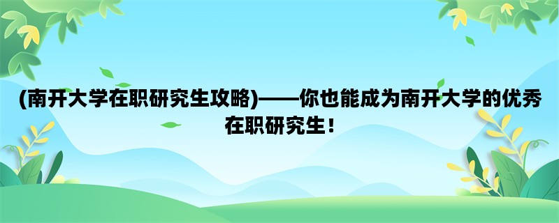 (南开大学在职研究生攻略)——你也能成为南开大学的优秀在职研究生！