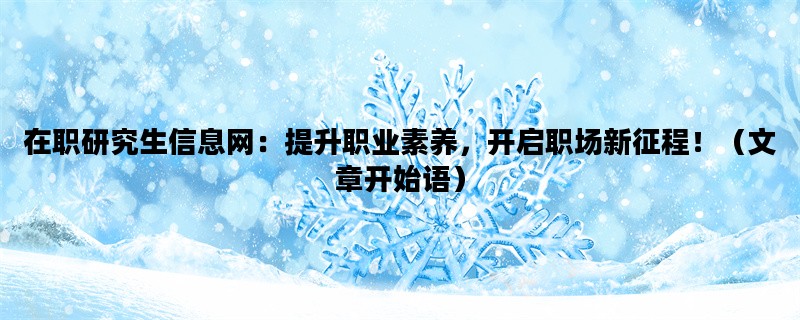 在职研究生信息网：提升职业素养，开启职场新征程！（文章开始语）