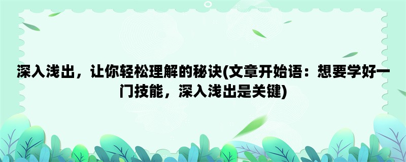 深入浅出，让你轻松理解的秘诀(文章开始语：想要学好一门技能，深入浅出是关键)