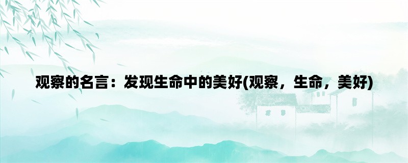 观察的名言：发现生命中的美好(观察，生命，美好)