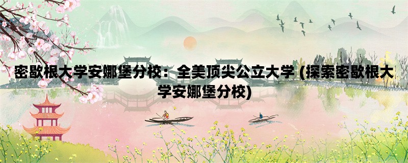 密歇根大学安娜堡分校：全美顶尖公立大学 (探索密歇根大学安娜堡分校)