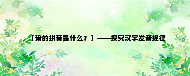 【诸的拼音是什么？】——探究汉字发音规律