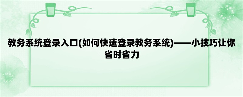 教务系统登录入口(如何快速登录教务系统)——小技巧让你省时省力