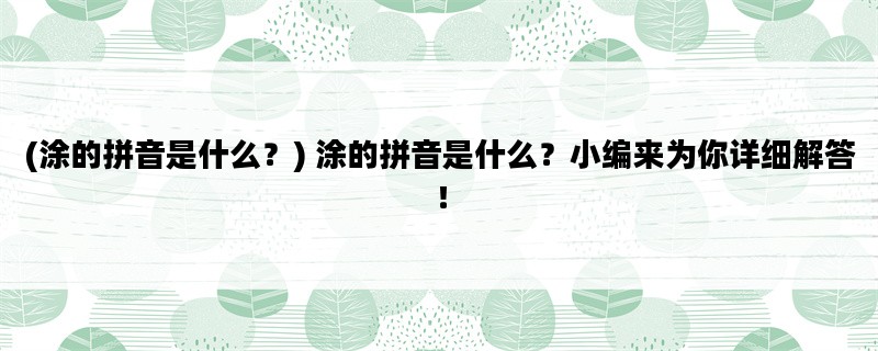 (涂的拼音是什么？) 涂的拼音是什么？小编来为你详细解答！