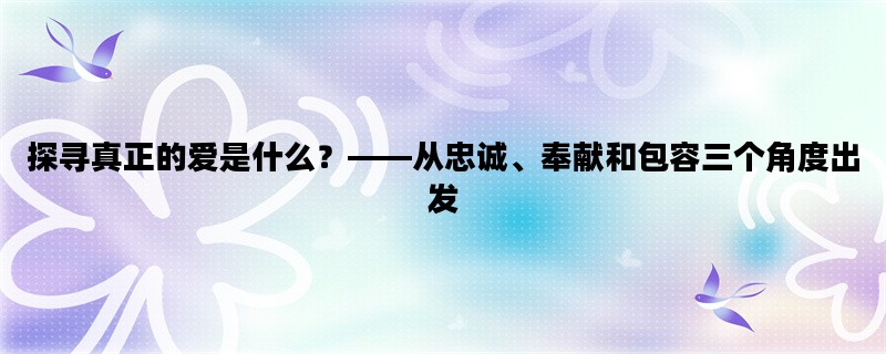 探寻真正的爱是什么？——从忠诚、奉献和包容三个角度出发