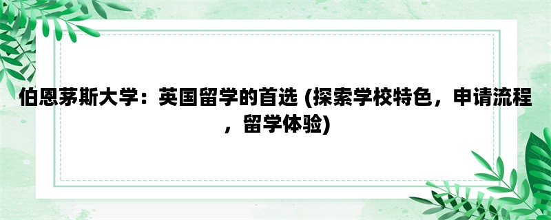 伯恩茅斯大学：英国留学的首选 (探索学校特色，申请流程，留学体验)