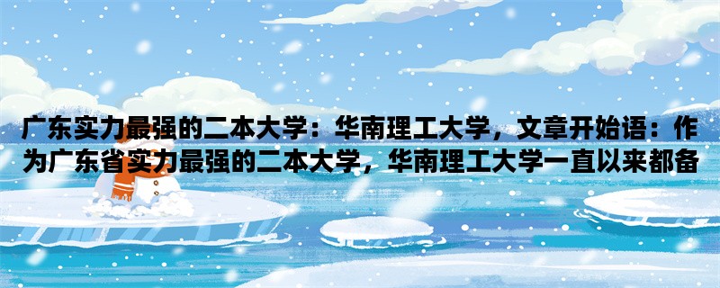 广东实力最强的二本大学：华南理工大学，文章开始语：作为广东省实力最强的