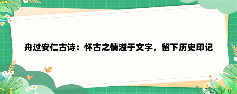 舟过安仁古诗：怀古之情溢于文字，留下历史印记