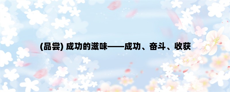 (品尝) 成功的滋味——成功、奋斗、收获