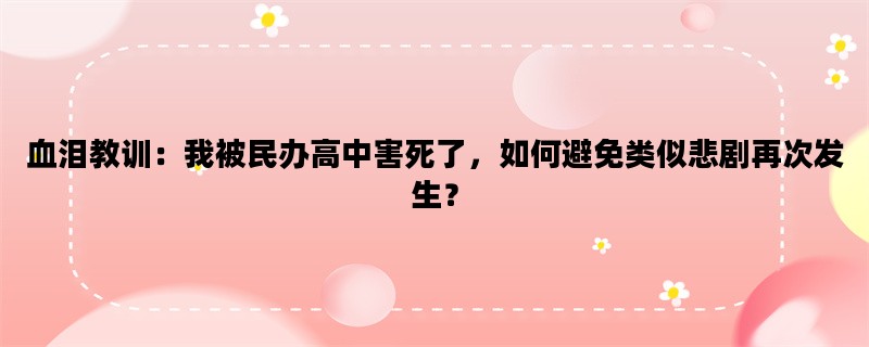 血泪教训：我被民办高中害死了，如何避免类似悲剧再次发生？