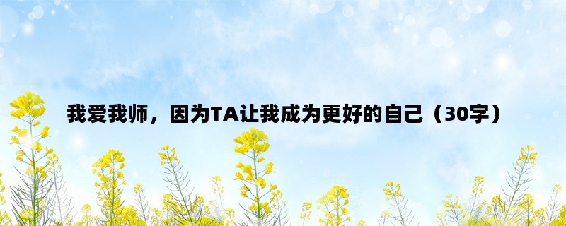 我爱我师，因为TA让我成为更好的自己（30字）