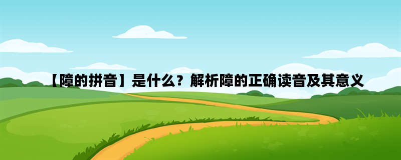 【障的拼音】是什么？解析障的正确读音及其意义