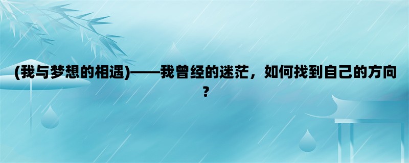 (我与梦想的相遇)——我曾经的迷茫，如何找到自己的方向？