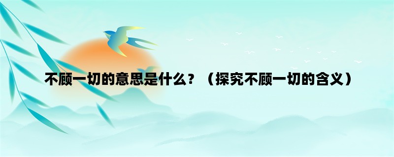 不顾一切的意思是什么？