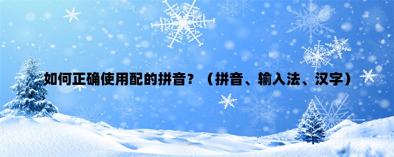 如何正确使用配的拼音？（拼音、输入法、汉字）