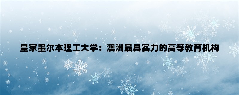 皇家墨尔本理工大学：澳洲最具实力的高等教育机构