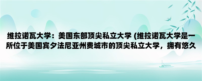 维拉诺瓦大学：美国东部顶尖私立大学 (维拉诺瓦大学是一所位于美国宾夕法尼亚州费城市的顶尖私立大学，拥有悠久的历史和卓越的教学质量，吸引了众多学子前来学习探索。)