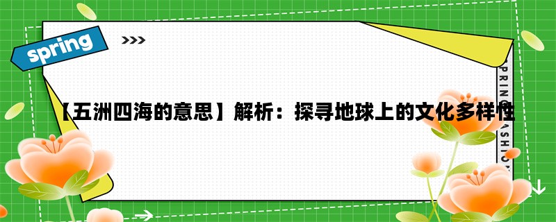 【五洲四海的意思】解析：探寻地球上的文化多样性