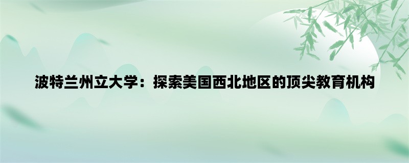 波特兰州立大学：探索美国西北地区的顶尖教育机构