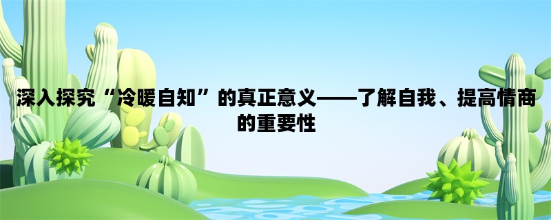 深入探究“冷暖自知”的真正意义——了解自我、提高情商的重要性