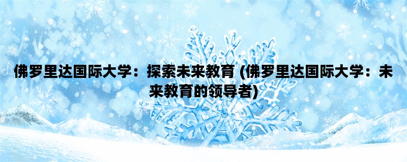 佛罗里达国际大学：探索未来教育 (佛罗里达国际大学：未来教育的领导者)