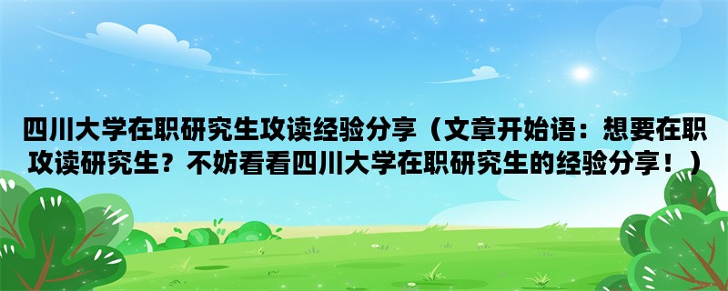 四川大学在职研究生攻读经验分享（文章开始语：想要在职攻读研究生？不妨看