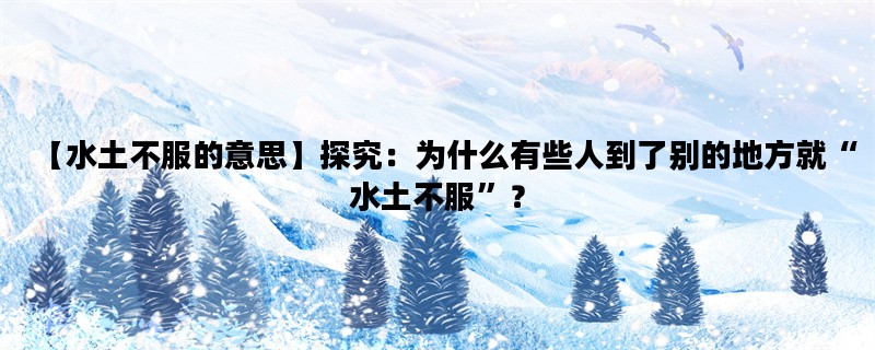 【水土不服的意思】探究：为什么有些人到了别的地方就“水土不服”？