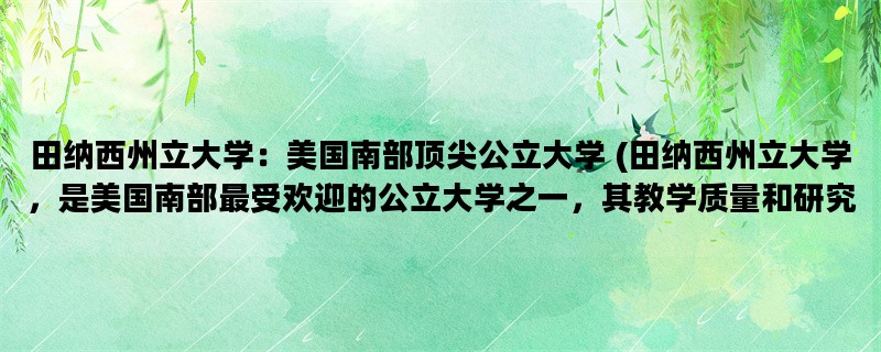 田纳西州立大学：美国南部顶尖公立大学 (田纳西州立大学，是美国南部最受欢迎的公立大学之一，其教学质量和研究实力备受肯定。)