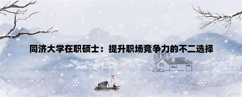 同济大学在职硕士：提升职场竞争力的不二选择