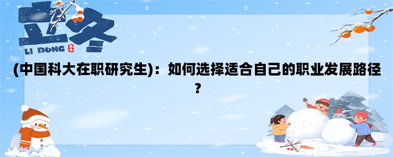 (中国科大在职研究生)：如何选择适合自己的职业发展路径？