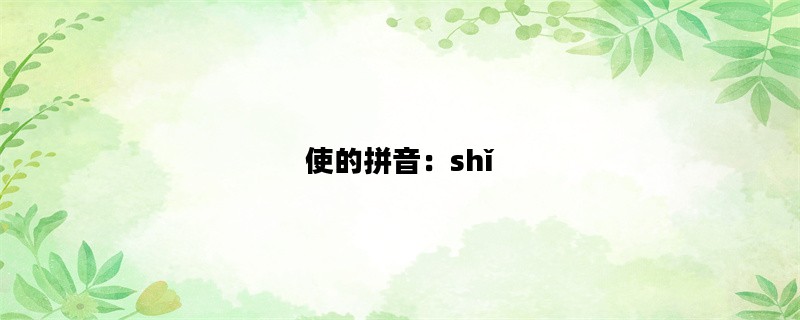 使的拼音：shǐ