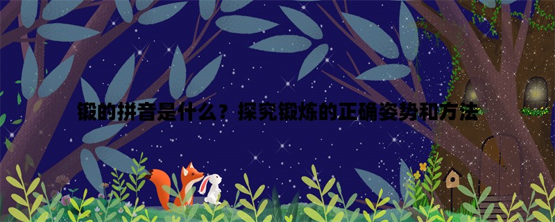 锻的拼音是什么？探究锻炼的正确姿势和方法