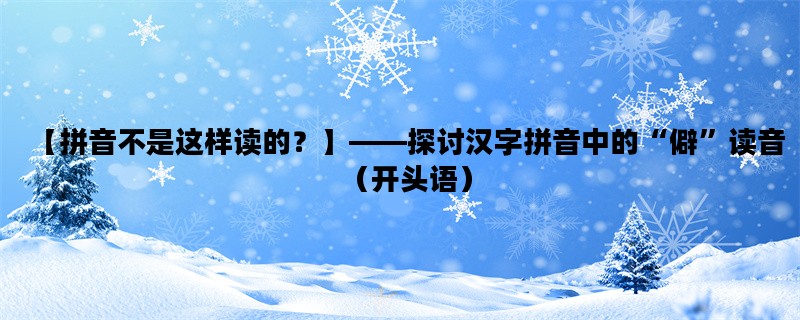 【拼音不是这样读的？】——探讨汉字拼音中的“僻”读音（开头语）