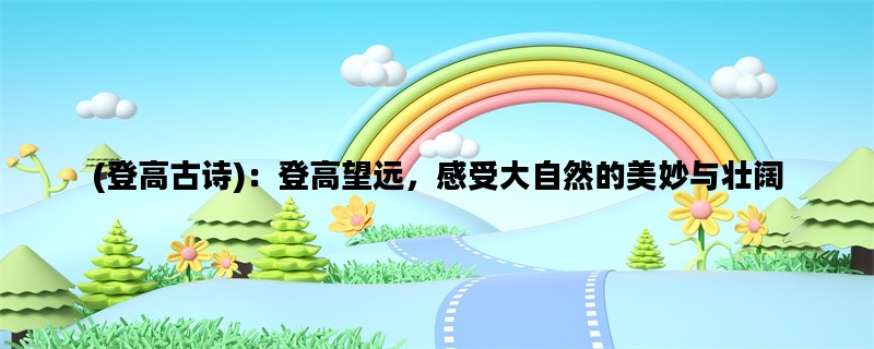 (登高古诗)：登高望远，感受大自然的美妙与壮阔