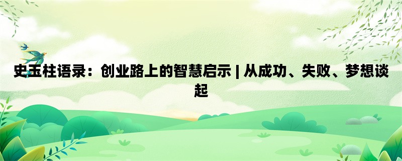 史玉柱语录：创业路上的