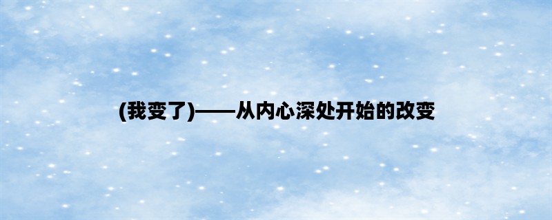 (我变了)——从内心深处开始的改变