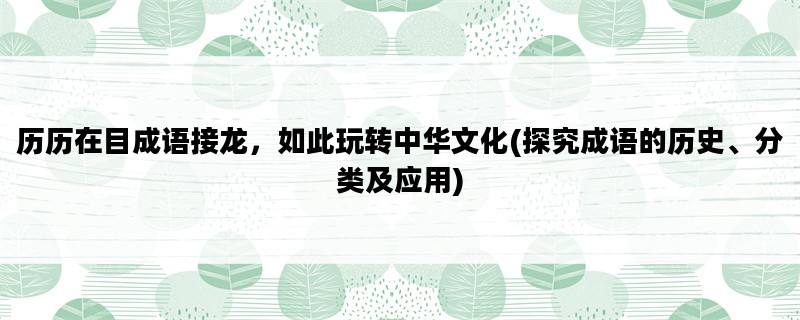 历历在目成语接龙，如此玩转中华文化(探究成语的历史、分类及应用)