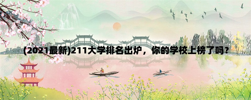 (2021最新)211大学排名出炉，你的学校上榜了吗？