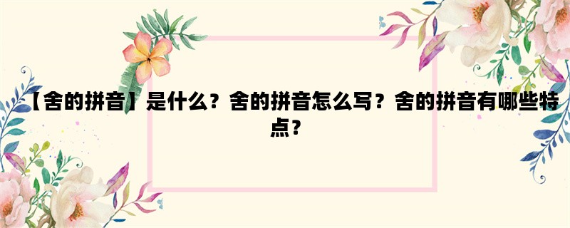 【舍的拼音】是什么？舍的拼音怎么写？舍的拼音有哪些特点？