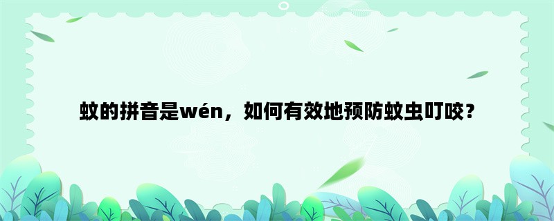 蚊的拼音是wén，如何有效地预防蚊虫叮咬？