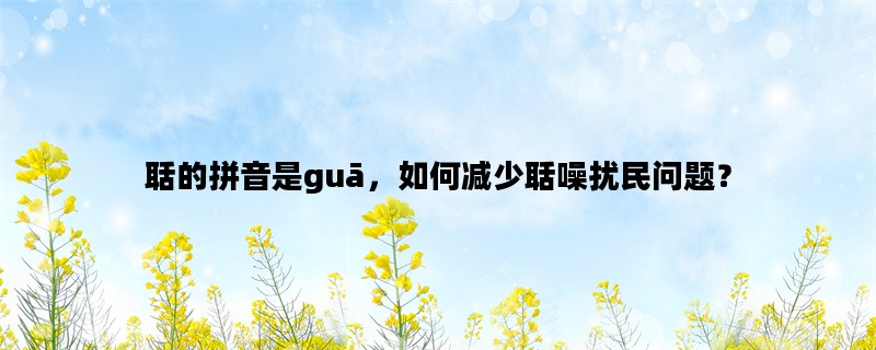 聒的拼音是guā，如何减少聒噪扰民问题？