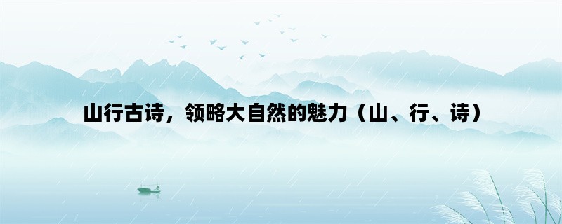 山行古诗，领略大自然的魅力（山、行、诗）