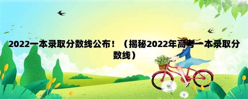 2022一本录取分数线公布！（揭秘2022年高考一本录取分数线）