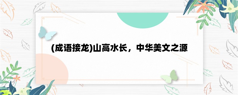 (成语接龙)山高水长，中华美文之源