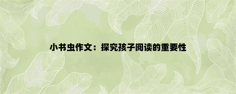 小书虫作文：探究孩子阅读的重要性